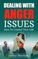Dealing with Anger Issues: How To Control Your Life 196165704X Book Cover
