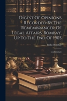 Digest Of Opinions Recorded By The Remembrancer Of Legal Affairs, Bombay, Up To The End Of 1903: 1021298379 Book Cover