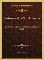 Shakespeare's Lost Years In London: Giving New Light On The Pre-Sonnet Period 0548718113 Book Cover