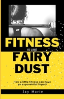 Fitness is Like Fairy Dust: How a little fitness can have an exponential impact B0BJYMHXJB Book Cover