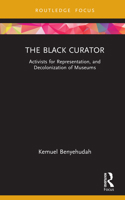 The Black Curator: Activists for Representation, and Decolonization of Museums (Museums in Focus) 1032131713 Book Cover
