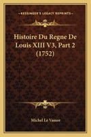 Histoire Du Regne De Louis XIII V3, Part 2 1166761819 Book Cover