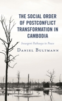 The Social Order of Postconflict Transformation in Cambodia: Insurgent Pathways to Peace 1498580548 Book Cover