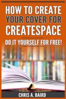 How to Create Your Cover for Createspace: Do It Yourself for Free! (Createspace, Self Publishing, Kindle, Authors) 1546713743 Book Cover