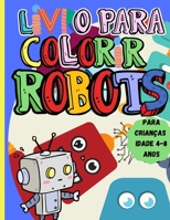 Livro Para Colorir Robots: Livro de Actividades Incr�veis para Crian�as de 4-8 anos - Um Livro de Colora��o de Rob�s para Meninos e Meninas de Todas as Idades null Book Cover
