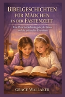 BIBELGESCHICHTEN FÜR MÄDCHEN IN DER FASTENZEIT: Eine Reise der Selbstdisziplin, des Gebets und der spirituellen Erkenntnis B0GNMGZY7J Book Cover