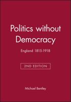 Politics without Democracy: England 1815-1918 (Blackwell Classic Histories of England) 0631218122 Book Cover