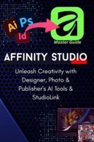 The Complete Pro-Guide to the All-New Affinity Studio: The A-to-Z Master Manual: Master Vector, Pixel, & Layout Design: Advanced Techniques for Photo, Designer, and Publisher in the Unified Suite B0G25J7T84 Book Cover