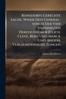 Ronsdorfs Gerechte Sache, Wider Den General-synod Der Vier Vereinigten Herzogthümer Jülich, Cleve, Berg Und Marck Und Andere Verläumderische Zungen: ... Dargestellet Und Zum Druck Befördert... 1275580254 Book Cover
