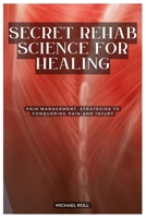 SECRET REHAB SCIENCE FOR HEALING: PAIN MANAGEMENT, STRATEGIES TO CONQUERING PAIN AND INJURY B0CGMBYW1Z Book Cover