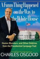 A Funny Thing Happened on the Way to the White House: Humor, Blunders, and Other Oddities from the Presidential Campaign Trail 1401322298 Book Cover