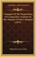 Catalogue of the Preparations of Comparative Anatomy in the Museum of Guy's Hospital 1164599070 Book Cover