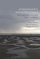 Atmospheric Architectures: The Aesthetics of Felt Spaces 1350089702 Book Cover