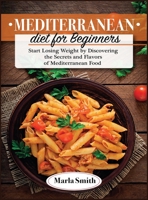 Mediterranean Diet for Beginners: Start Losing Weight by Discovering the Secrets and Flavors of Mediterranean Food 1803060565 Book Cover