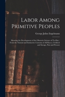 Labor Among Primitive Peoples, Showing the Development of the Obstetric Science of Today, from the Natural and Instinctive Customs of All Races, Civilized and Savage, Past and Present 1015631924 Book Cover
