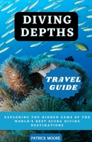 Diving Depths Travel Guide: Exploring the Hidden Gems of the World's Best Scuba Diving Destinations B0C79L7S6W Book Cover