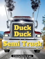 Duck Duck Semi Truck: A Semi Truck Coloring Book for All Ages B0CWC75N7L Book Cover
