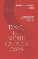 Travel the World on Your Own: Itinerary Building, Dream Destinations, Cost Saving Tricks, All about Visas B08QRYT6N5 Book Cover
