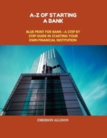 A-Z of Starting a bank: Blueprint for a Bank: A Step-by-Step Guide to Starting Your Own Financial Institution B0FKMZRNPL Book Cover