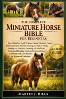 THE COMPLETE MINIATURE HORSES BIBLE FOR BEGINNERS: Everything You Need To Know About Miniature Horses: Temperament and behavior, housing and pasture ... care routines for beginners & enthusiasts B0HCM3HZN4 Book Cover