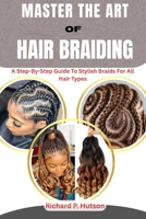 MASTER THE ART OF HAIR BRAIDING: A Step-By-Step Guide To Stylish Braids For All Hair Types B0FMK7PXB1 Book Cover