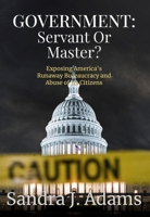 Government: Servant or Master?: Exposing America’s Runaway Bureaucracy and Abuse of It’s Citizens 1571024883 Book Cover