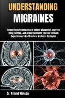 UNDERSTANDING MIGRAINES: Comprehensive Guidance To Relieve Discomfort, Improve Daily Function, And Regain Control Of Your Life Through Expert Insights And Practical Wellness Strategies B0FRXT8DQC Book Cover