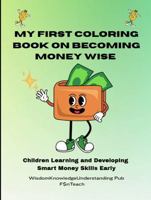 My First Coloring Book on Becoming Money Wise: Children Learning and Developing Smart Money Skills Early B0GK354WCF Book Cover