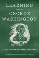 Learning Through George Washington: A Guide for Educators, Students, and Citizens (From Pamphlets to Podcasts: An Institute for Thomas Paine Studies Series) 0813955858 Book Cover