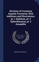 Revision of Crustacea Isopoda Terrestria, With Additions and Illustrations. pt. 1. Eubelum, pt. 2 Spherilloninae, pt. 3 Armadillo 1340309688 Book Cover