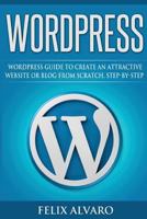 WORDPRESS: Simple WordPress Guide to Create an Attractive Website or Blog from Scratch, Step-By-Step (WordPress, Website Design, WordPress Websites, Learn WordPress, Website Development) 1539508013 Book Cover