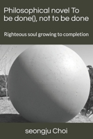 Philosophical novel To be done, not to be done: Righteous soul growing to completion B09CBDGSN9 Book Cover