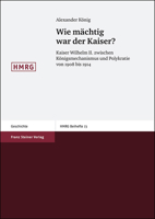 Wie Machtig War Der Kaiser?: Kaiser Wilhelm II. Zwischen Konigsmechanismus Und Polykratie Von 1908 Bis 1914 3515092978 Book Cover