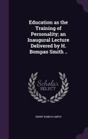 Education as the Training of Personality; an Inaugural Lecture Delivered by H. Bompas Smith .. 135589459X Book Cover