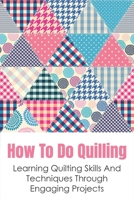 How To Do Quilling: Learning Quilting Skills And Techniques Through Engaging Projects: Quilling For Beginners Ideas B098W78HT3 Book Cover