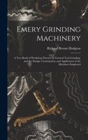 Emery Grinding Machinery: A Text Book of Workshop Practice in General Tool Grinding, and the Design, Construction, and Application of the Machines Employed 1017416907 Book Cover