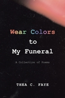 Wear Colors to My Funeral: A Collection of Poems 1664130179 Book Cover