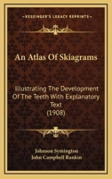An Atlas Of Skiagrams: Illustrating The Development Of The Teeth With Explanatory Text 1436769019 Book Cover