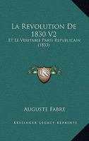 La Revolution De 1830 V2: Et Le Veritable Parti Republicain (1833) 1167626389 Book Cover