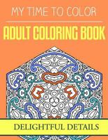 My Time to Color: Adult Coloring Book - Delightful Details 1533554153 Book Cover