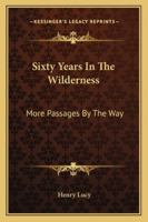 Sixty Years in the Wilderness: More Passages by the Way. a Second Series 1417964189 Book Cover