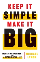 Keep It Simple, Make It Big: Money Management for a Meaningful Life 1544515529 Book Cover