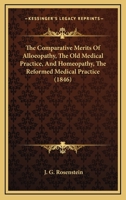 The Comparative Merits Of Alloeopathy, The Old Medical Practice, And Homeopathy, The Reformed Medical Practice 116510671X Book Cover