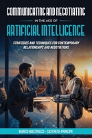 Communicating And Negotiating In The Age Of Artificial Intelligence: Strategies and Techniques for Contemporary Relationships and Negotiations B0H3D6FTF6 Book Cover