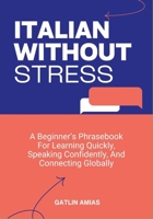 ITALIAN WITHOUT STRESS: A Beginner’s Phrasebook For Learning Quickly, Speaking Confidently, And Connecting Globally B0GPC82PGG Book Cover
