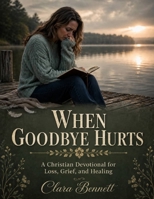 When Goodbye Hurts: A Christian Devotional for Loss, Grief, and Healing B0H1M6NHZZ Book Cover