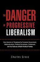 The Danger of Progressive Liberalism: How America Is Threatened by Excessive Government, Multiculturalism, Political Correctness, Entitlement, and the Failures of Both Political Parties 1462005756 Book Cover
