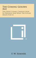 The Coming Golden Age: The Great Cosmic Changes Now In Progress And What The Future Holds For Us 1425486223 Book Cover