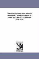 Official Proceedings of the National Democratic Convention, Held in St. Louis, Mo., June 27Th, 28Th and 29Th, 1876. 1425517315 Book Cover