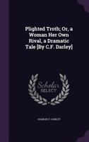 Plighted Troth; Or, a Woman Her Own Rival, a Dramatic Tale [by C.F. Darley]. 1358408289 Book Cover